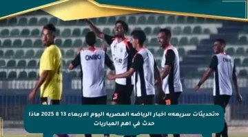 «تحديثات سريعة» أخبار الرياضة المصرية اليوم الأربعاء 13 8 2025 ماذا حدث في أهم المباريات